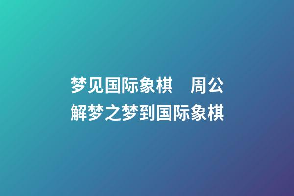 梦见国际象棋　周公解梦之梦到国际象棋